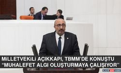 Milletvekili Açıkkapı, TBMM’de Konuştu “Muhalefet Algı Oluşturmaya Çalışıyor”