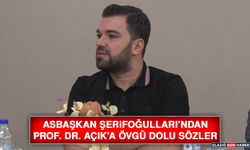 Asbaşkan Şerifoğulları’ndan Prof. Dr. Açık’a Övgü Dolu Sözler