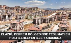 Elazığ, Deprem Bölgesinde Teslimatı En Hızlı İlerleyen İller Arasında