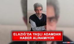 Elazığ’da Yaşlı Adamdan Haber Alınamıyor