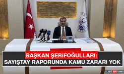 Başkan Şerifoğulları: Sayıştay Raporunda Kamu Zararı Yok