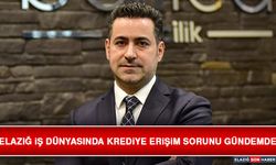 Elazığ İş Dünyasında Krediye Erişim Sorunu Gündemde