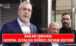 Bakan Işıkhan: Sosyal Diyalog Süreci Devam Ediyor
