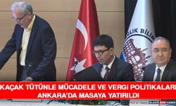 Kaçak Tütünle Mücadele ve Vergi Politikaları Ankara’da Masaya Yatırıldı