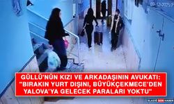 Güllü'nün Kızı ve Arkadaşının Avukatı: "Bırakın Yurt Dışını, Büyükçekmece’den Yalova’ya Gelecek Paraları Yoktu"