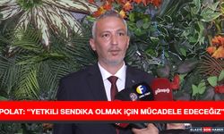 Polat: “Yetkili Sendika Olmak İçin Mücadele Edeceğiz”