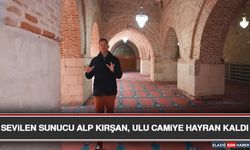 Sevilen Sunucu Alp Kırşan, Ulu Camiye Hayran Kaldı