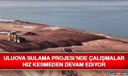 Uluova Sulama Projesi’nde Çalışmalar Hız Kesmeden Devam Ediyor