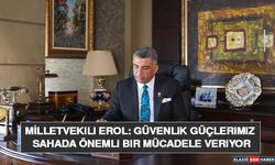 Milletvekili Erol: Güvenlik Güçlerimiz Sahada Önemli Bir Mücadele Veriyor