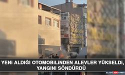 Yeni Aldığı Otomobilinden Alevler Yükseldi, Yangını Söndürdü