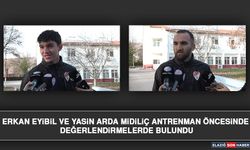 Erkan Eyibil ve Yasin Arda Midiliç Antrenman Öncesinde Değerlendirmelerde Bulundu