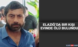 Elazığ’da Bir Kişi Evinde Ölü Bulundu