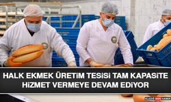 Halk Ekmek Üretim Tesisi Tam Kapasite Hizmet Vermeye Devam Ediyor