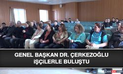 Genel Başkan Dr. Çerkezoğlu İşçilerle Buluştu