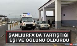 Şanlıurfa'da Tartıştığı Eşi ve Oğlunu Öldürdü