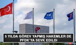 5 Yılda Görev Yapmış Hakemler de PFDK’ya Sevk Edildi