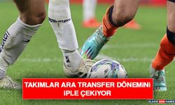 Takımlar Ara Transfer Dönemini İple Çekiyor