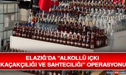 Elazığ’da “Alkollü İçki Kaçakçılığı ve Sahteciliği” Operasyonu
