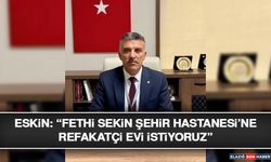Eskin: “Fethi Sekin Şehir Hastanesi’ne Refakatçi Evi İstiyoruz”