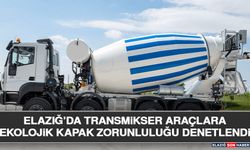 Elazığ’da Transmikser Araçlara Ekolojik Kapak Zorunluluğu Denetlendi
