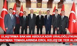 Ulaştırma Bakanı Abdulkadir Uraloğlu’nun Batman Temaslarında Erol Keleş’de Yer Aldı