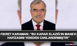 Fikret Karaman: “Bu Karar Elazığ’ın Manevi Hafızasını Yeniden Canlandırmıştır”