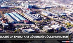 Elazığ’da Enerji Arz Güvenliği Güçlendiriliyor
