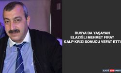 Rusya’da Yaşayan Elazığlı Mehmet Fırat Kalp Krizi Sonucu Vefat Etti