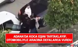 Adana’da Koca Eşini Tartaklayıp, Otomobiliyle Aracına Defalarca Vurdu