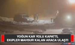 Yoğun Kar Yolu Kapattı, Ekipler Mahsur Kalan Araca Ulaştı