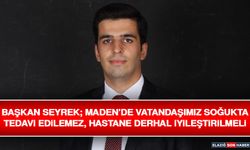 Başkan Seyrek; Maden’de Vatandaşımız Soğukta Tedavi Edilemez, Hastane Derhal İyileştirilmeli