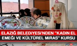 Elazığ Belediyesi'nden "Kadın El Emeği ve Kültürel Miras" Kursu
