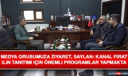 Medya Grubumuza Ziyaret, Saylan: Kanal Fırat İlin Tanıtımı İçin Önemli Programlar Yapmakta