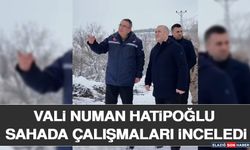 Vali Numan Hatipoğlu Sahada Çalışmaları İnceledi