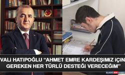 Vali Hatipoğlu “Ahmet Emre Kardeşimiz İçin Gereken Her Türlü Desteği Vereceğim”