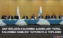 DAP Bölgesi Kalkınma Ajansları ‘Yerel Kalkınma Hamlesi’ Vizyonuyla Toplandı