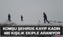 Komşu Şehirde Kayıp Kadın 480 Kişilik Ekiple Aranıyor