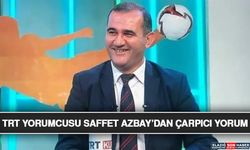 TRT Yorumcusu Saffet Azbay’dan Çarpıcı Yorum