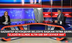 Gaziantep Büyükşehir Belediye Başkanı Fatma Şahin: “Elazığ’ın Elinde Altın Gibi Bir Cevher Var”