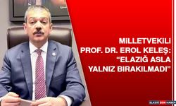 Milletvekili Prof. Dr. Erol Keleş: “Elazığ asla yalnız bırakılmadı”