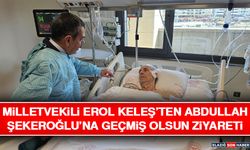 Milletvekili Erol Keleş’ten Abdullah Şekeroğlu’na Geçmiş Olsun Ziyareti
