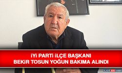 İYİ Parti İlçe Başkanı Bekir Tosun Yoğun Bakıma Alındı