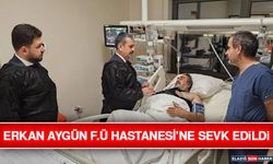 Erkan Aygün F.Ü Hastanesi’ne Sevk Edildi