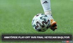 Amatörde Play-Off Yarı Final Heyecanı Başlıyor