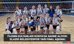 Filenin Sultanları Konya’da Sahne Alıyor: Elazığ Belediyespor Yarı Final Aşkına!