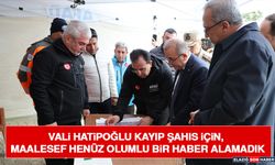 Vali Hatipoğlu Kayıp Şahıs İçin, Maalesef Henüz Olumlu Bir Haber Alamadık