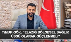 Timur Gök: “Elazığ Bölgesel Sağlık Üssü Olarak Güçlenmeli”