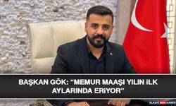 Başkan Gök: “Memur Maaşı Yılın İlk Aylarında Eriyor”