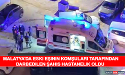 Malatya'da eski eşinin komşuları tarafından darbedilen şahıs hastanelik oldu