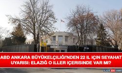ABD Ankara Büyükelçiliği'nden 22 İl İçin Seyahat Uyarısı: Elazığ O İller İçerisinde Var Mı?